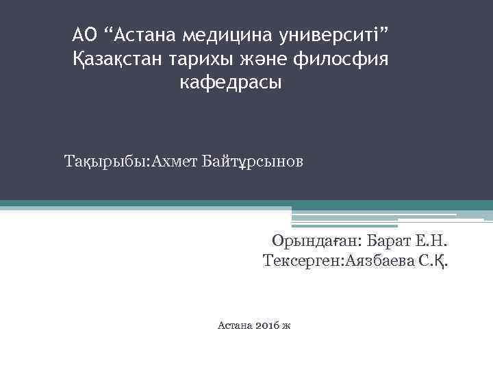 АО “Астана медицина университі” Қазақстан тарихы және филосфия кафедрасы Тақырыбы: Ахмет Байтұрсынов Орындаған: Барат