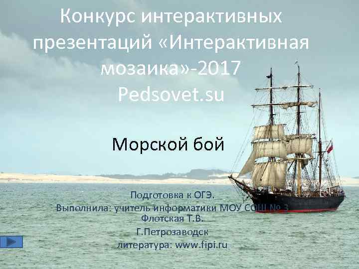 Конкурс интерактивных презентаций «Интерактивная мозаика» 2017 Pedsovet. su Морской бой Подготовка к ОГЭ. Выполнила: