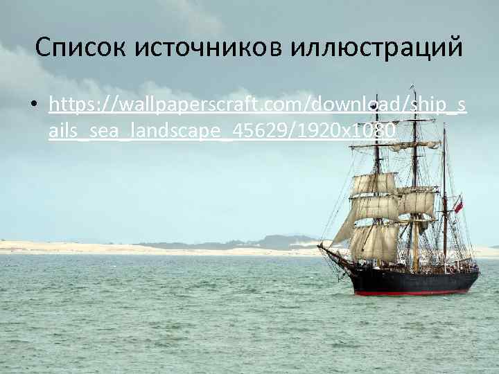 Cписок источников иллюстраций • https: //wallpaperscraft. com/download/ship_s ails_sea_landscape_45629/1920 x 1080 