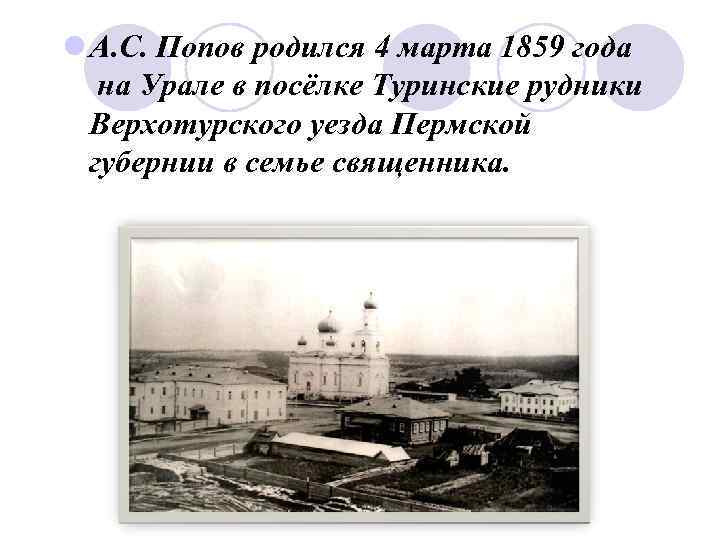 l А. С. Попов родился 4 марта 1859 года на Урале в посёлке Туринские