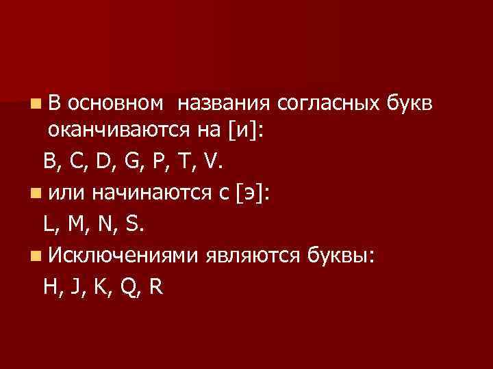 n В основном названия согласных букв оканчиваются на [и]: B, C, D, G, P,