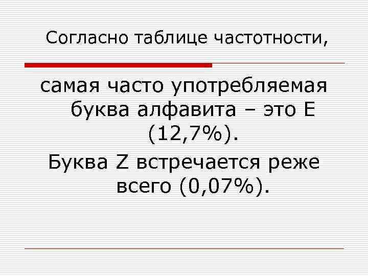 Согласно таблице частотности, самая часто употребляемая буква алфавита – это Е (12, 7%). Буква