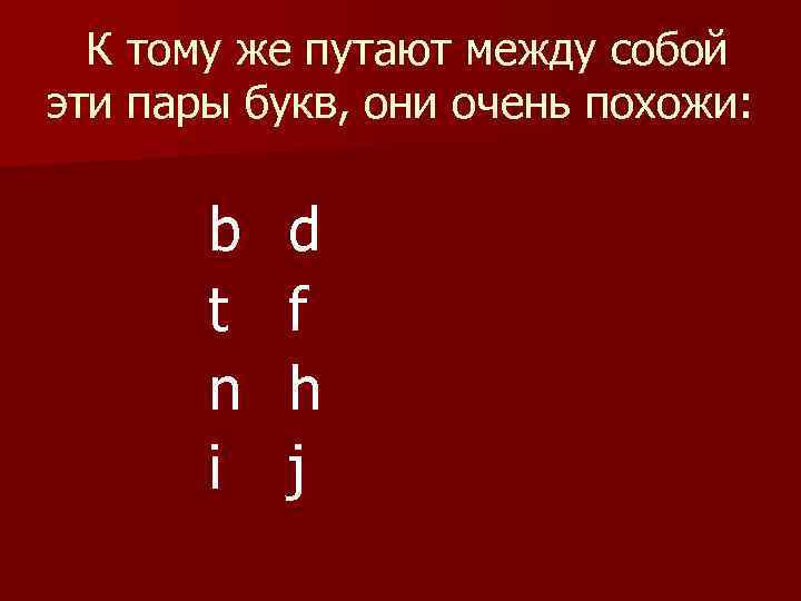  К тому же путают между собой эти пары букв, они очень похожи: b