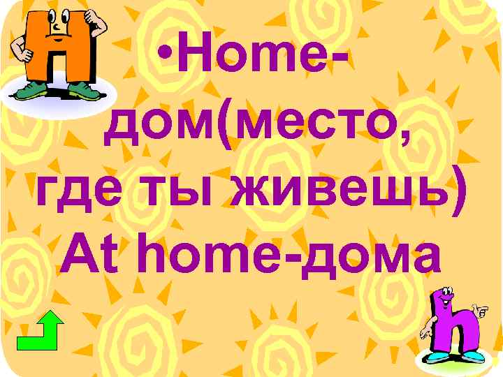  • Homeдом(место, где ты живешь) At home-дома 