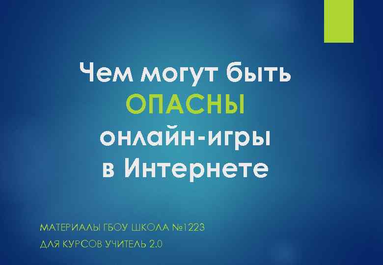 Чем могут быть ОПАСНЫ онлайн-игры в Интернете МАТЕРИАЛЫ ГБОУ ШКОЛА № 1223 ДЛЯ КУРСОВ