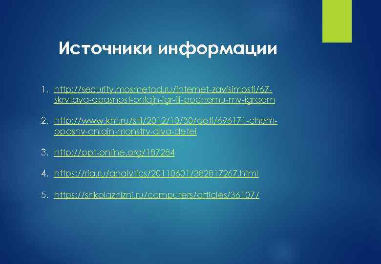 Источники информации 1. http: //security. mosmetod. ru/internet-zavisimosti/67 skrytaya-opasnost-onlajn-igr-ili-pochemu-my-igraem 2. http: //www. km. ru/stil/2012/10/30/deti/696171 -chemopasny-onlain-monstry-dlya-detei