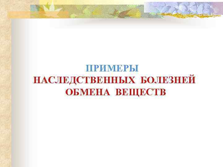 ПРИМЕРЫ НАСЛЕДСТВЕННЫХ БОЛЕЗНЕЙ ОБМЕНА ВЕЩЕСТВ 