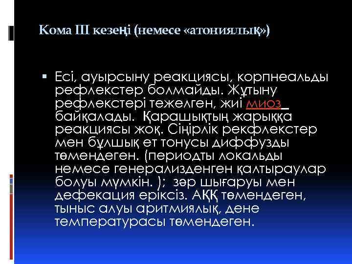 Кома III кезеңі (немесе «атониялық» ) Есі, ауырсыну реакциясы, корпнеальды рефлекстер болмайды. Жұтыну рефлекстері