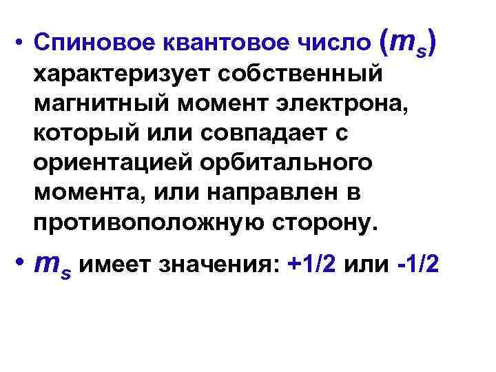  • Спиновое квантовое число (ms) характеризует собственный магнитный момент электрона, который или совпадает