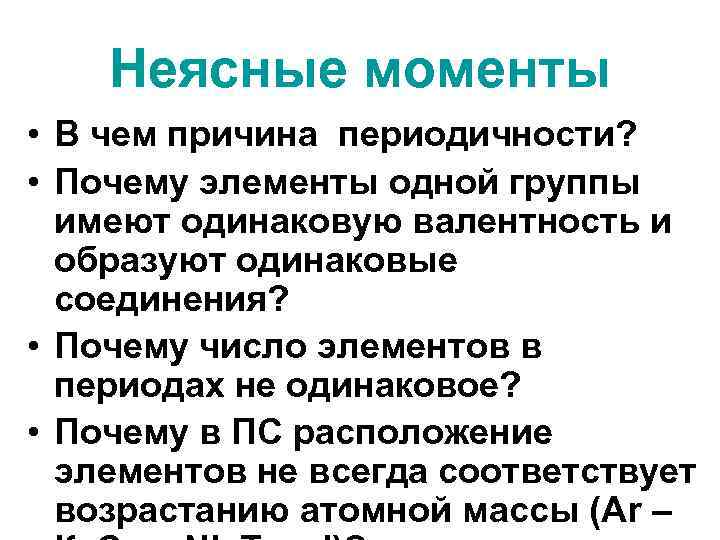 Неясные моменты • В чем причина периодичности? • Почему элементы одной группы имеют одинаковую