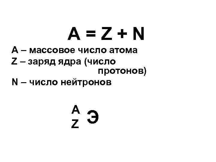 A=Z+N A – массовое число атома Z – заряд ядра (число протонов) N –
