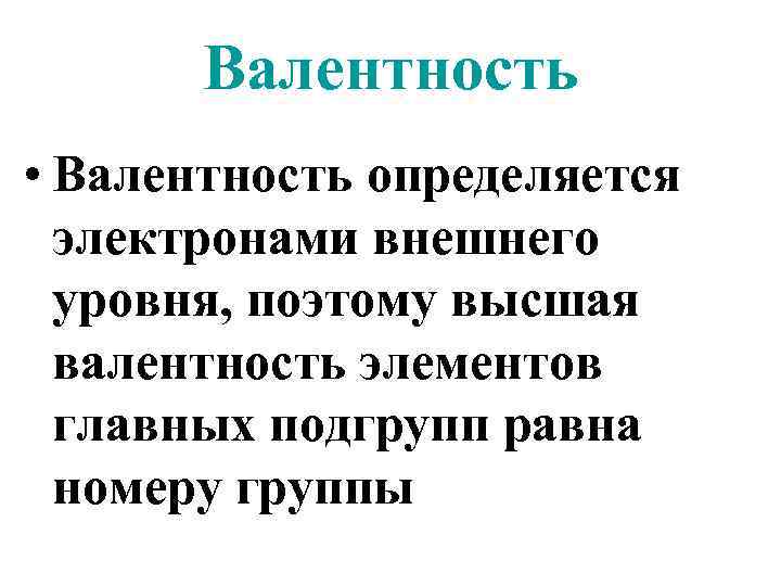 Валентность • Валентность определяется электронами внешнего уровня, поэтому высшая валентность элементов главных подгрупп равна