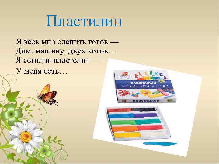 Пластилин Я весь мир слепить готов — Дом, машину, двух котов… Я сегодня властелин