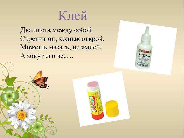 Клей Два листа между собой Скрепит он, колпак открой. Можешь мазать, не жалей. А