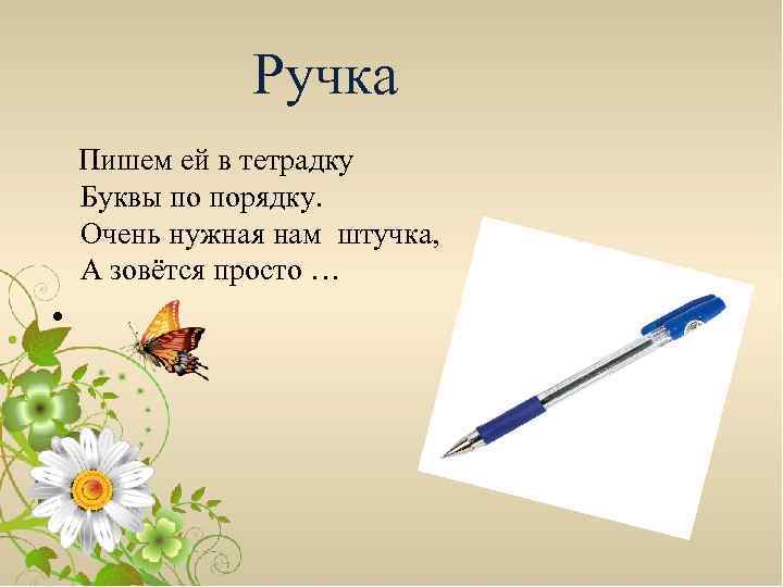 Ручка Пишем ей в тетрадку Буквы по порядку. Очень нужная нам штучка, А зовётся