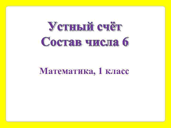 Устный счёт Состав числа 6 Математика, 1 класс 