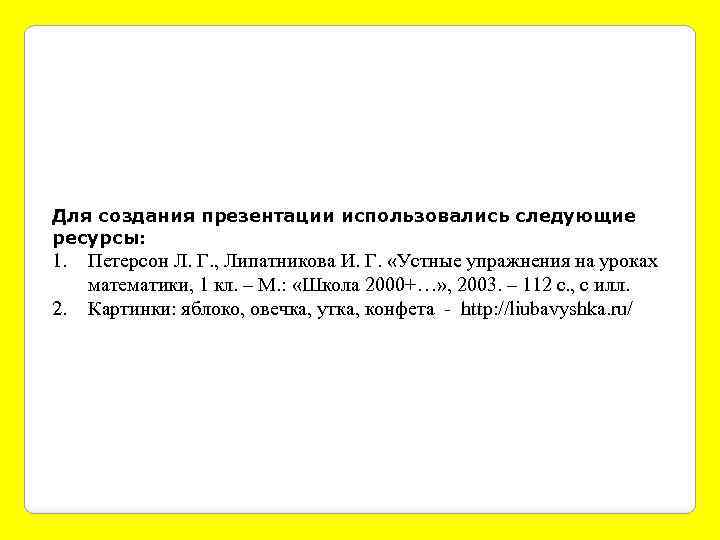 Для создания презентации использовались следующие ресурсы: 1. 2. Петерсон Л. Г. , Липатникова И.