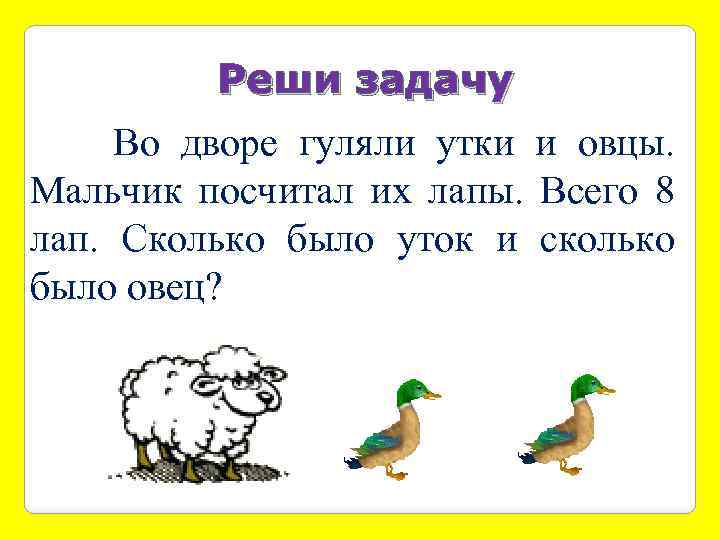 Реши задачу Во дворе гуляли утки и овцы. Мальчик посчитал их лапы. Всего 8