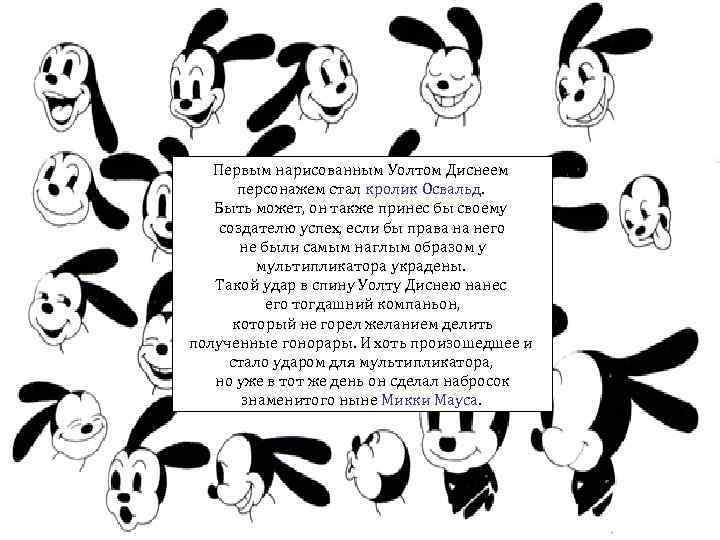 Первым нарисованным Уолтом Диснеем персонажем стал кролик Освальд. Быть может, он также принес бы