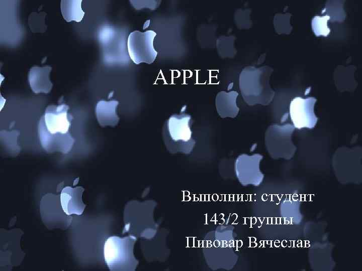 APPLE Выполнил: студент 143/2 группы Пивовар Вячеслав 