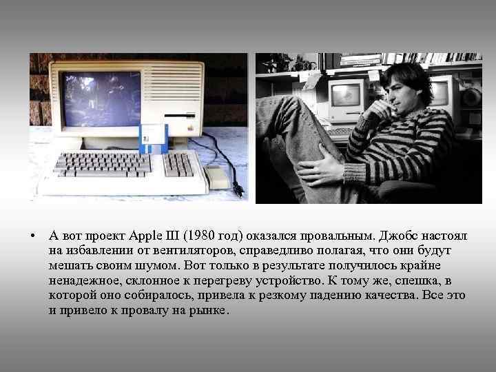  • А вот проект Apple III (1980 год) оказался провальным. Джобс настоял на