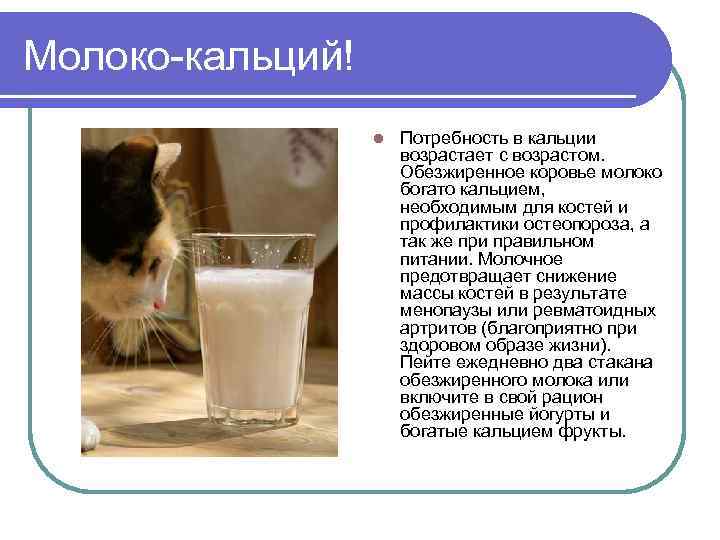 Молоко-кальций! l Потребность в кальции возрастает с возрастом. Обезжиренное коровье молоко богато кальцием, необходимым