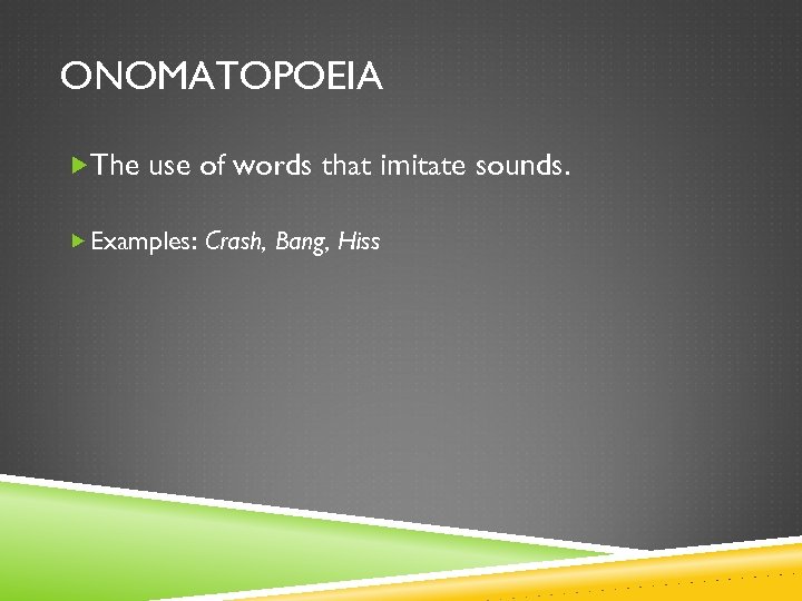 ONOMATOPOEIA The use of words that imitate sounds. Examples: Crash, Bang, Hiss 