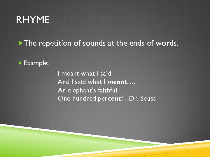 RHYME The repetition of sounds at the ends of words. Example: I meant what