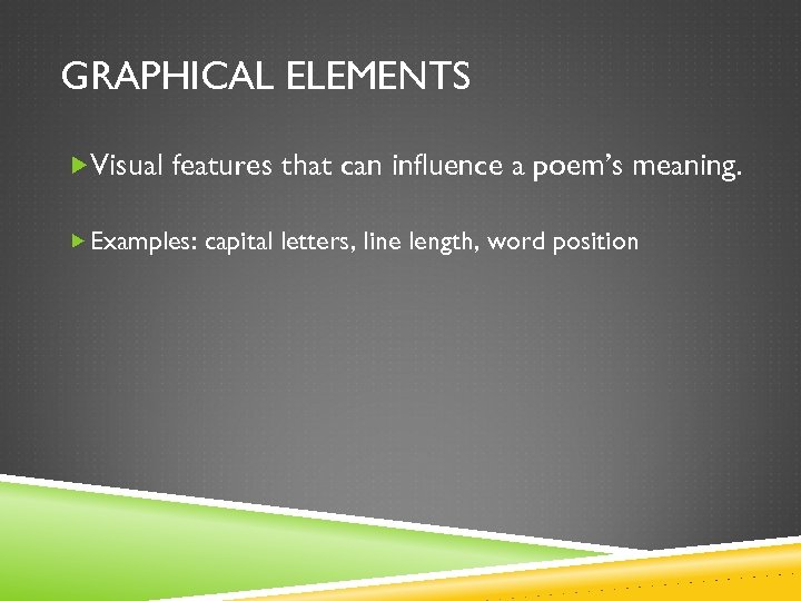 GRAPHICAL ELEMENTS Visual features that can influence a poem’s meaning. Examples: capital letters, line