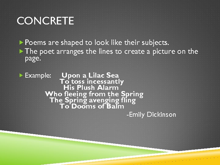 CONCRETE Poems are shaped to look like their subjects. The poet arranges the lines