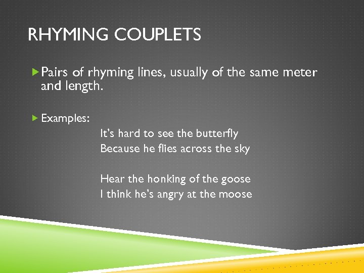 RHYMING COUPLETS Pairs of rhyming lines, usually of the same meter and length. Examples: