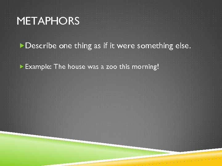 METAPHORS Describe one thing as if it were something else. Example: The house was