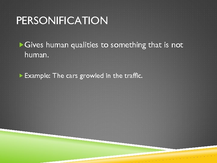 PERSONIFICATION Gives human qualities to something that is not human. Example: The cars growled