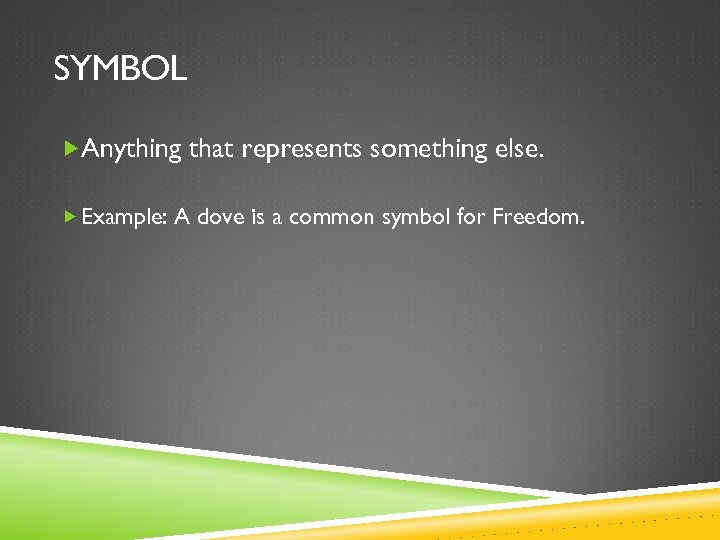 SYMBOL Anything that represents something else. Example: A dove is a common symbol for