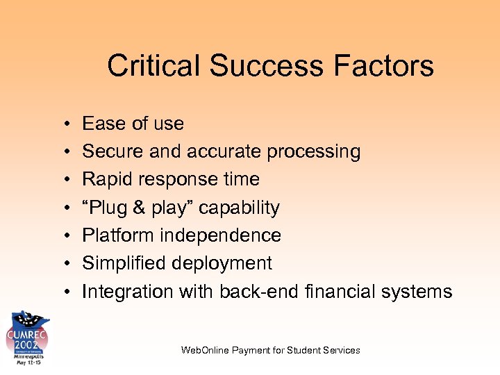 Critical Success Factors • • Ease of use Secure and accurate processing Rapid response