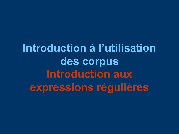 Introduction à l’utilisation des corpus Introduction aux expressions régulières 