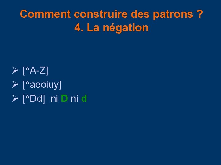 Comment construire des patrons ? 4. La négation Ø [^A-Z] Ø [^aeoiuy] Ø [^Dd]