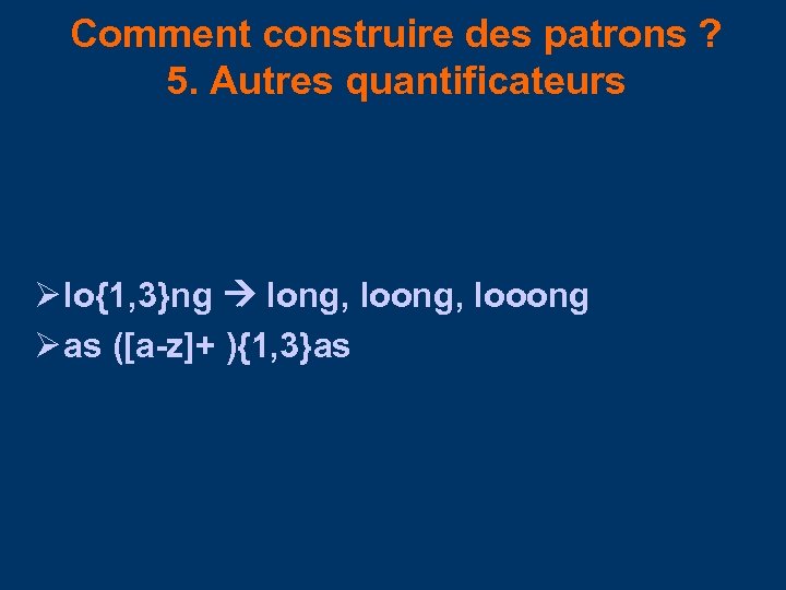 Comment construire des patrons ? 5. Autres quantificateurs Ø lo{1, 3}ng long, looong Ø