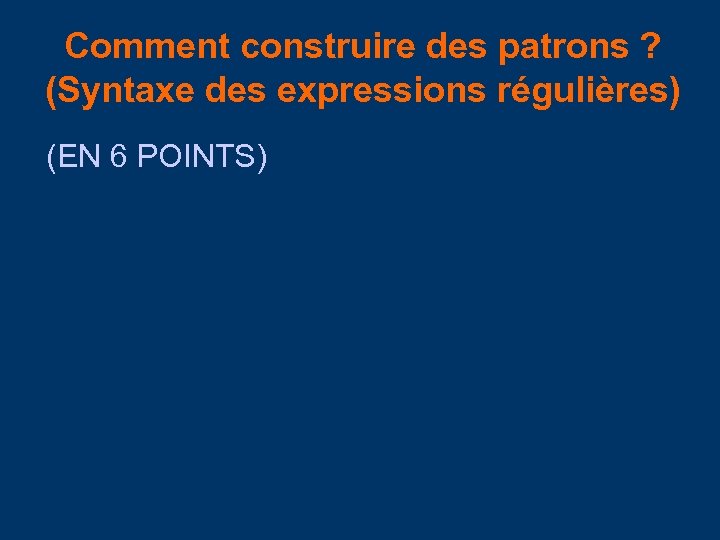 Comment construire des patrons ? (Syntaxe des expressions régulières) (EN 6 POINTS) 