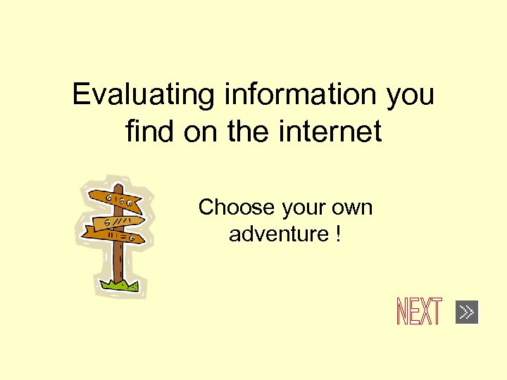 Evaluating information you find on the internet Choose your own adventure ! 