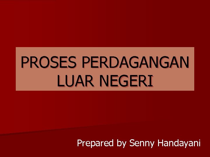 PROSES PERDAGANGAN LUAR NEGERI Prepared by Senny Handayani 