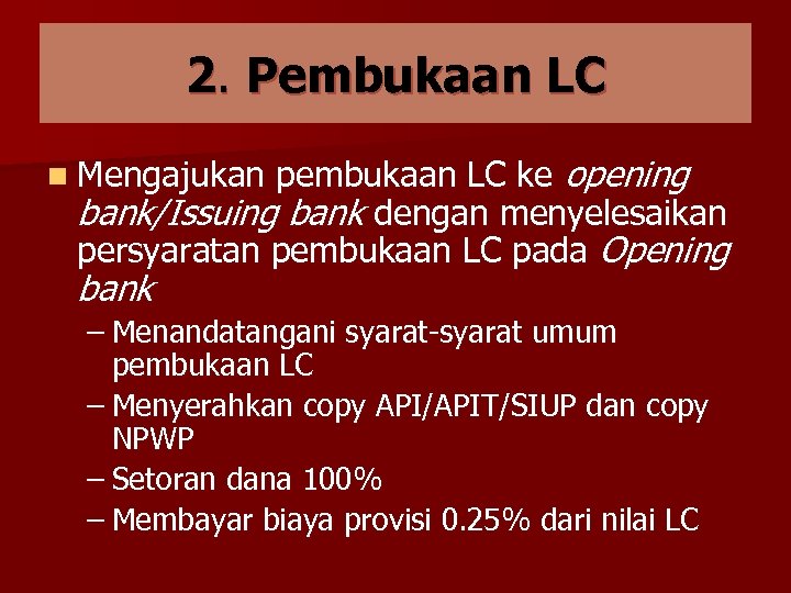 2. Pembukaan LC pembukaan LC ke opening bank/Issuing bank dengan menyelesaikan persyaratan pembukaan LC