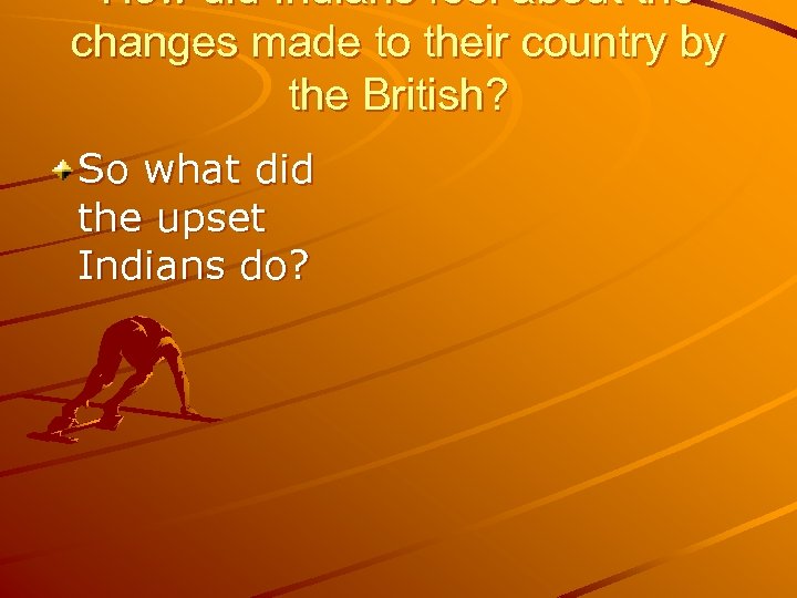 How did Indians feel about the changes made to their country by the British?