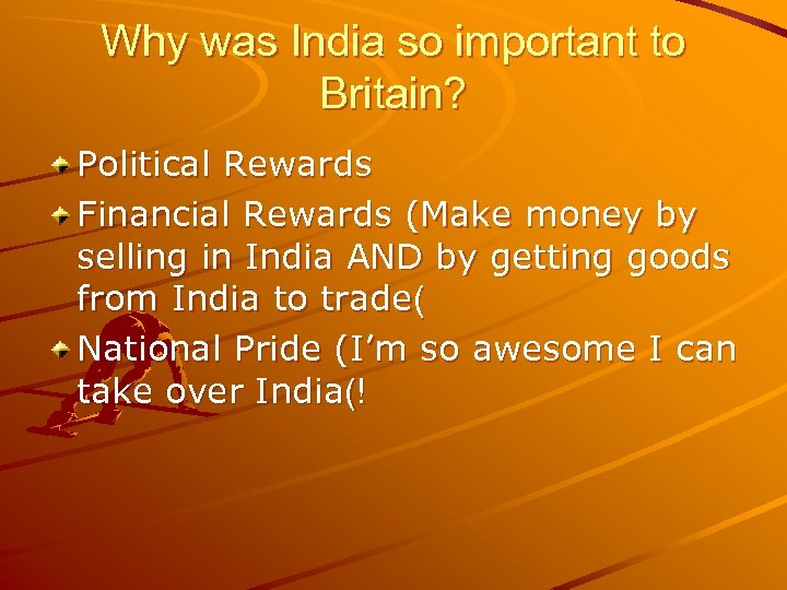 Why was India so important to Britain? Political Rewards Financial Rewards (Make money by