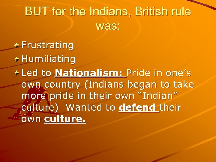 BUT for the Indians, British rule was: Frustrating Humiliating Led to Nationalism: Pride in