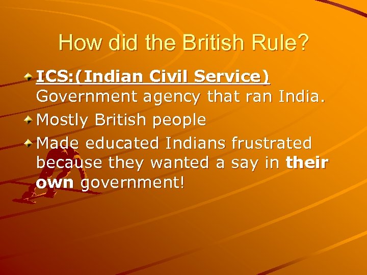 How did the British Rule? ICS: (Indian Civil Service) Government agency that ran India.