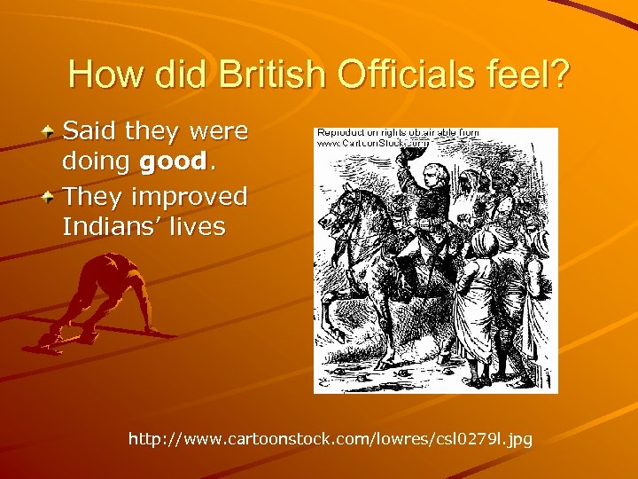 How did British Officials feel? Said they were doing good. They improved Indians’ lives