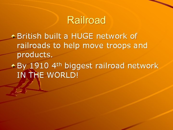 Railroad British built a HUGE network of railroads to help move troops and products.