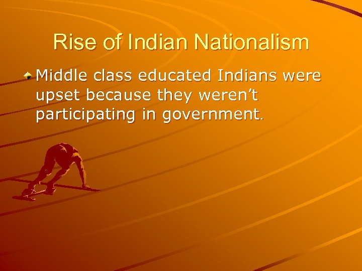 Rise of Indian Nationalism Middle class educated Indians were upset because they weren’t participating