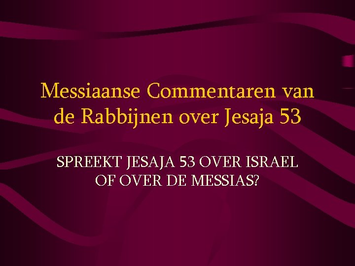 Messiaanse Commentaren van de Rabbijnen over Jesaja 53 SPREEKT JESAJA 53 OVER ISRAEL OF